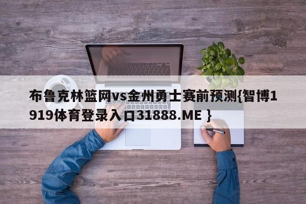 布鲁克林篮网vs金州勇士赛前预测{智博1919体育登录入口31888.ME }