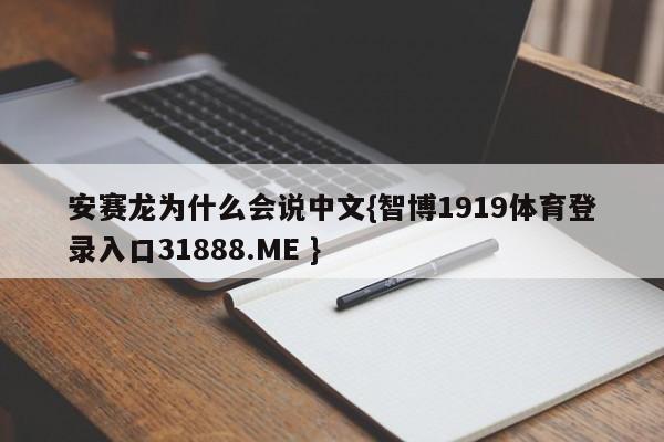 安赛龙为什么会说中文{智博1919体育登录入口31888.ME }