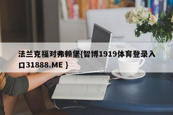 法兰克福对弗赖堡{智博1919体育登录入口31888.ME }