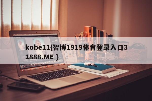 kobe11{智博1919体育登录入口31888.ME }