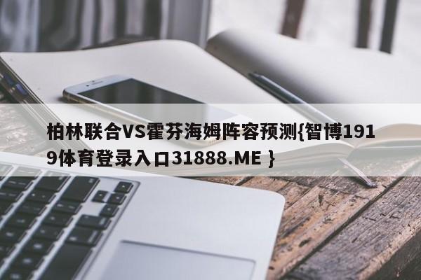 柏林联合VS霍芬海姆阵容预测{智博1919体育登录入口31888.ME }