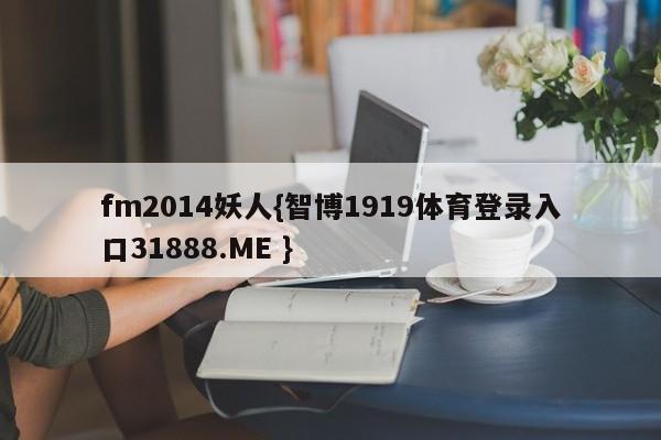 fm2014妖人{智博1919体育登录入口31888.ME }