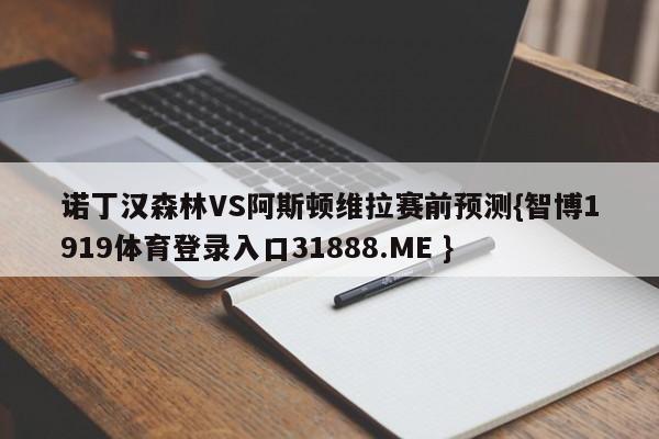 诺丁汉森林VS阿斯顿维拉赛前预测{智博1919体育登录入口31888.ME }