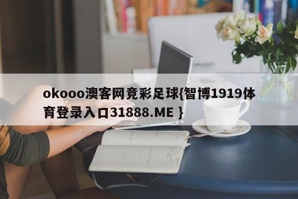 okooo澳客网竞彩足球{智博1919体育登录入口31888.ME }