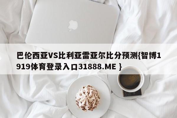 巴伦西亚VS比利亚雷亚尔比分预测{智博1919体育登录入口31888.ME }