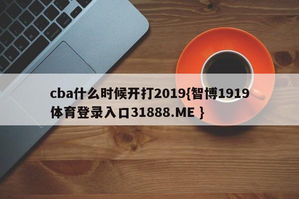 cba什么时候开打2019{智博1919体育登录入口31888.ME }