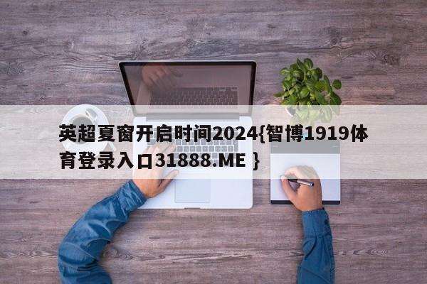 英超夏窗开启时间2024{智博1919体育登录入口31888.ME }