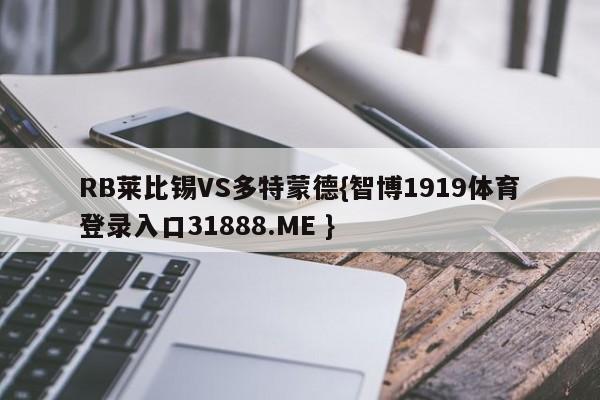 RB莱比锡VS多特蒙德{智博1919体育登录入口31888.ME }