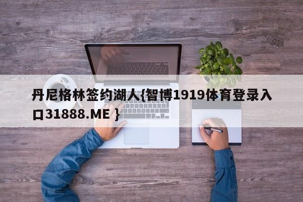 丹尼格林签约湖人{智博1919体育登录入口31888.ME }