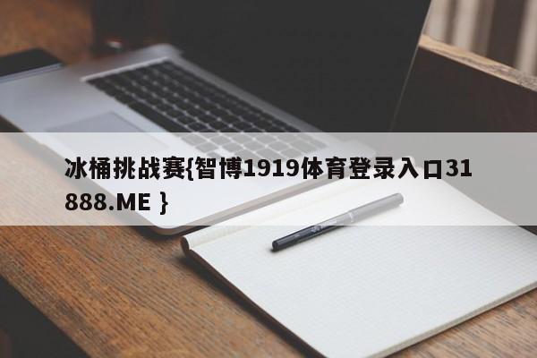 冰桶挑战赛{智博1919体育登录入口31888.ME }
