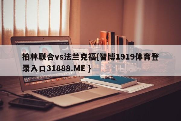 柏林联合vs法兰克福{智博1919体育登录入口31888.ME }