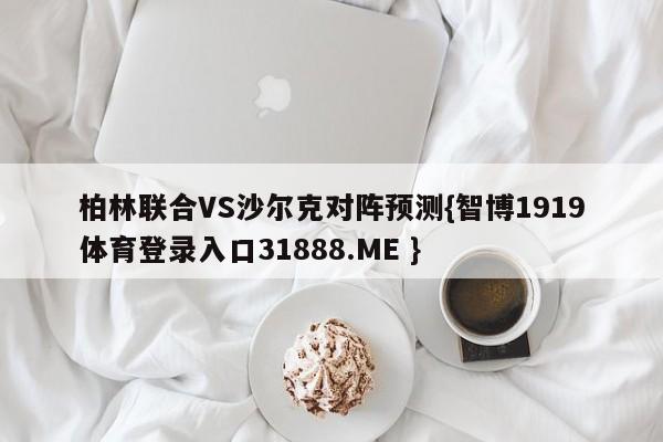 柏林联合VS沙尔克对阵预测{智博1919体育登录入口31888.ME }