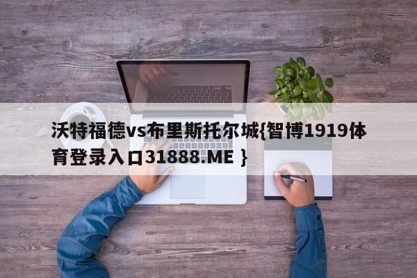 沃特福德vs布里斯托尔城{智博1919体育登录入口31888.ME }