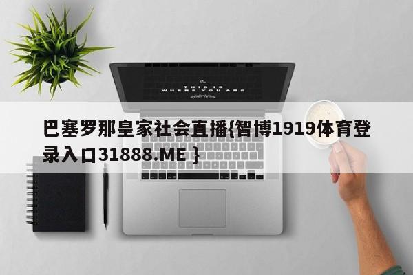 巴塞罗那皇家社会直播{智博1919体育登录入口31888.ME }