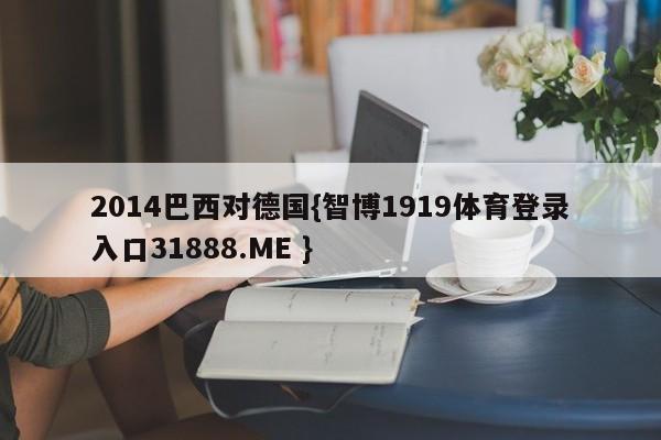 2014巴西对德国{智博1919体育登录入口31888.ME }