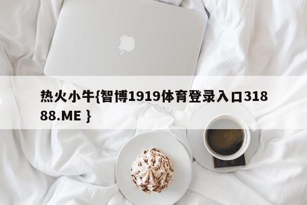 热火小牛{智博1919体育登录入口31888.ME }