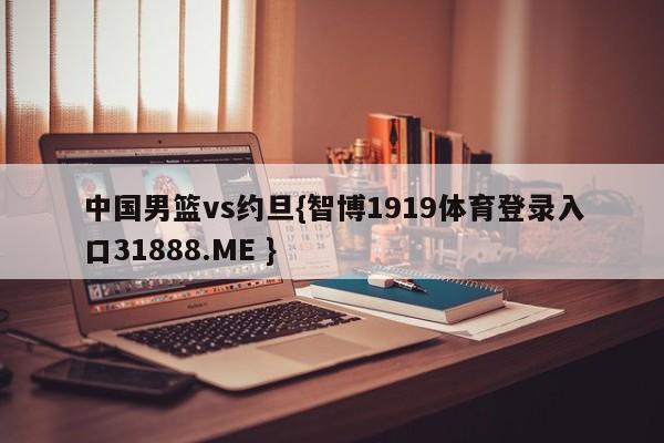 中国男篮vs约旦{智博1919体育登录入口31888.ME }