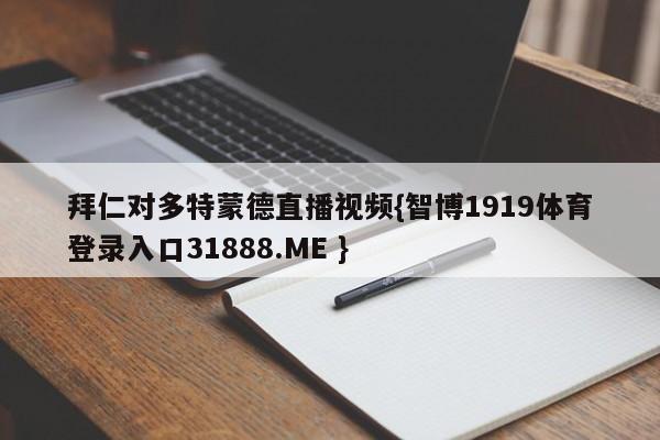 拜仁对多特蒙德直播视频{智博1919体育登录入口31888.ME }