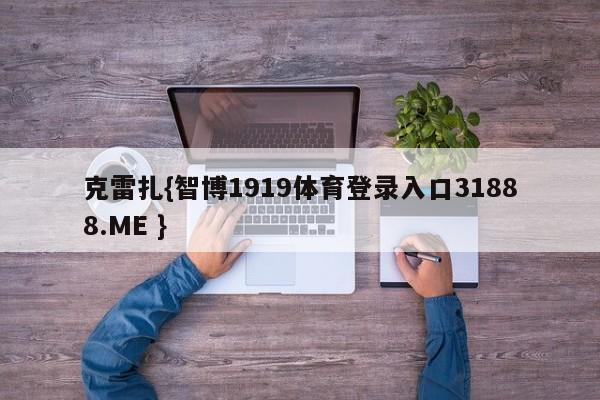 克雷扎{智博1919体育登录入口31888.ME }