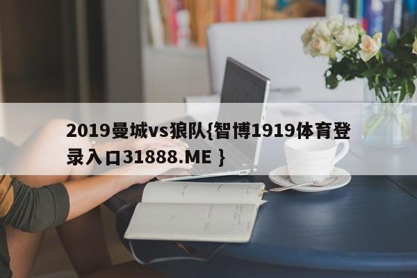 2019曼城vs狼队{智博1919体育登录入口31888.ME }
