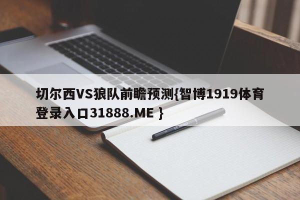 切尔西VS狼队前瞻预测{智博1919体育登录入口31888.ME }