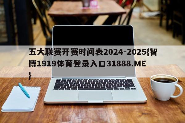五大联赛开赛时间表2024-2025{智博1919体育登录入口31888.ME }