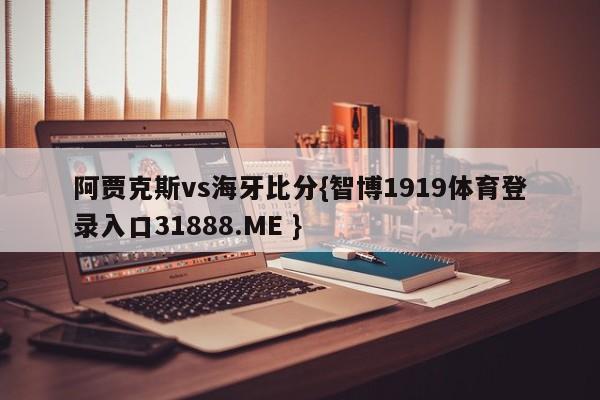 阿贾克斯vs海牙比分{智博1919体育登录入口31888.ME }
