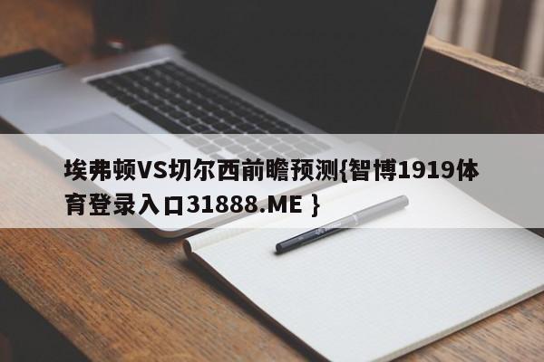 埃弗顿VS切尔西前瞻预测{智博1919体育登录入口31888.ME }
