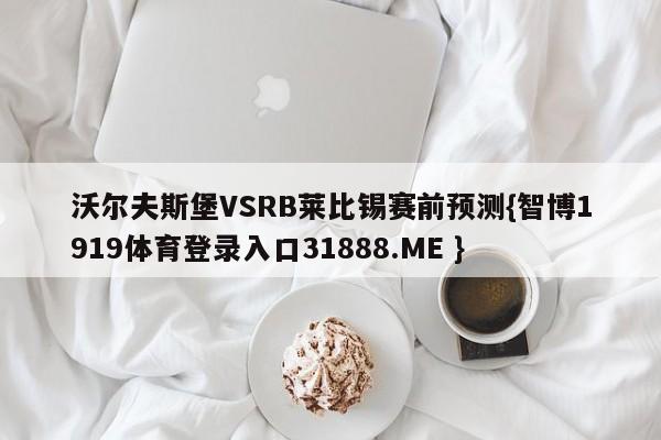 沃尔夫斯堡VSRB莱比锡赛前预测{智博1919体育登录入口31888.ME }