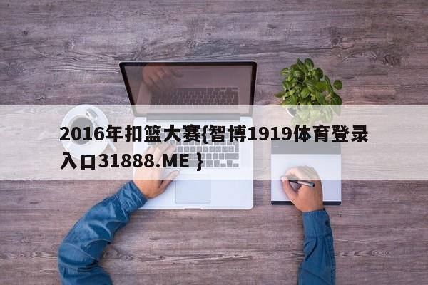 2016年扣篮大赛{智博1919体育登录入口31888.ME }