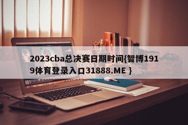 2023cba总决赛日期时间{智博1919体育登录入口31888.ME }