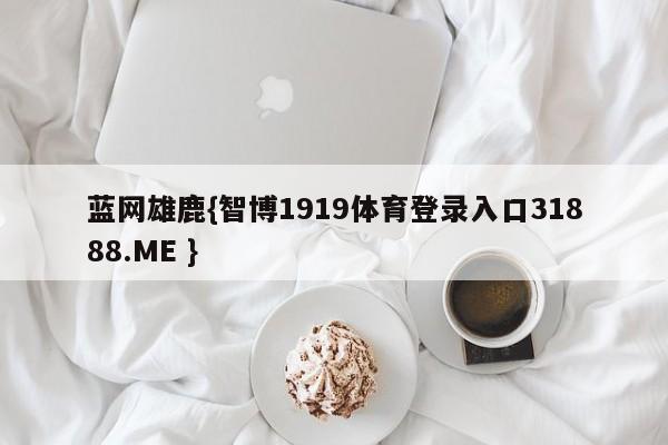 蓝网雄鹿{智博1919体育登录入口31888.ME }